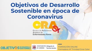 Objetivos de Desarrollo
Sostenible en época de
Coronavirus
FORMACIÓN ONLINE
Formadora: Mª Trinidad Giner Soler
 
