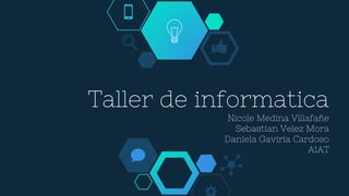 Taller de informatica
Nicole Medina Villafañe
Sebastian Velez Mora
Daniela Gaviria Cardoso
A1AT
 