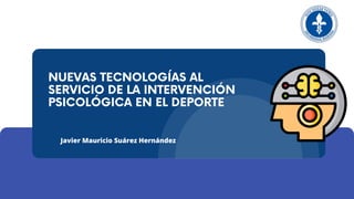 NUEVAS TECNOLOGÍAS AL
SERVICIO DE LA INTERVENCIÓN
PSICOLÓGICA EN EL DEPORTE
Javier Mauricio Suárez Hernández
 