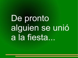 De pronto  alguien se unió  a la fiesta... 