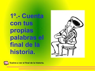 1º.- Cuenta  con tus  propias palabras el  final de la  historia. Vuelve a ver el final de la historia. 