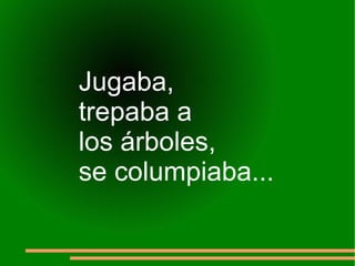 Jugaba,  trepaba a  los árboles,  se columpiaba... 