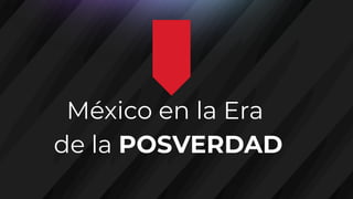 México en la Era
de la POSVERDAD
 