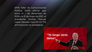 SPIN Taller de Comunicación
Política (2021) afirma que
entre el 1 de diciembre de
2018 y el 31 de mayo de 2021, el
presidente Andrés Manuel
López Obrador hizo 53 mil 773
afirmaciones no verdaderas.
 