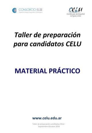 Taller de preparación
para candidatos CELU
MATERIAL PRÁCTICO
www.celu.edu.ar
Taller de preparación candidatos CELU -
Septiembre-Octubre 2016
 