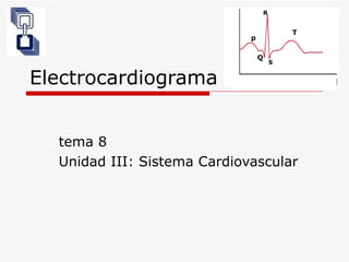 Electrocardiograma tema 8 Unidad III: Sistema Cardiovascular p Q R S T 