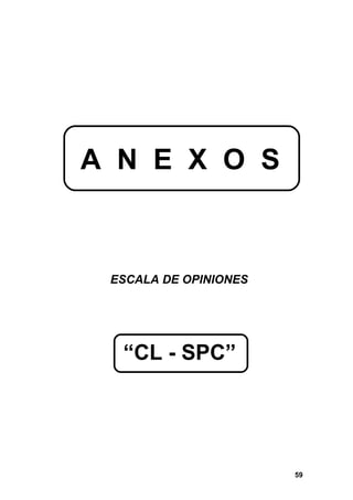 A N E X O S



 ESCALA DE OPINIONES




  “CL - SPC”




                       59
 