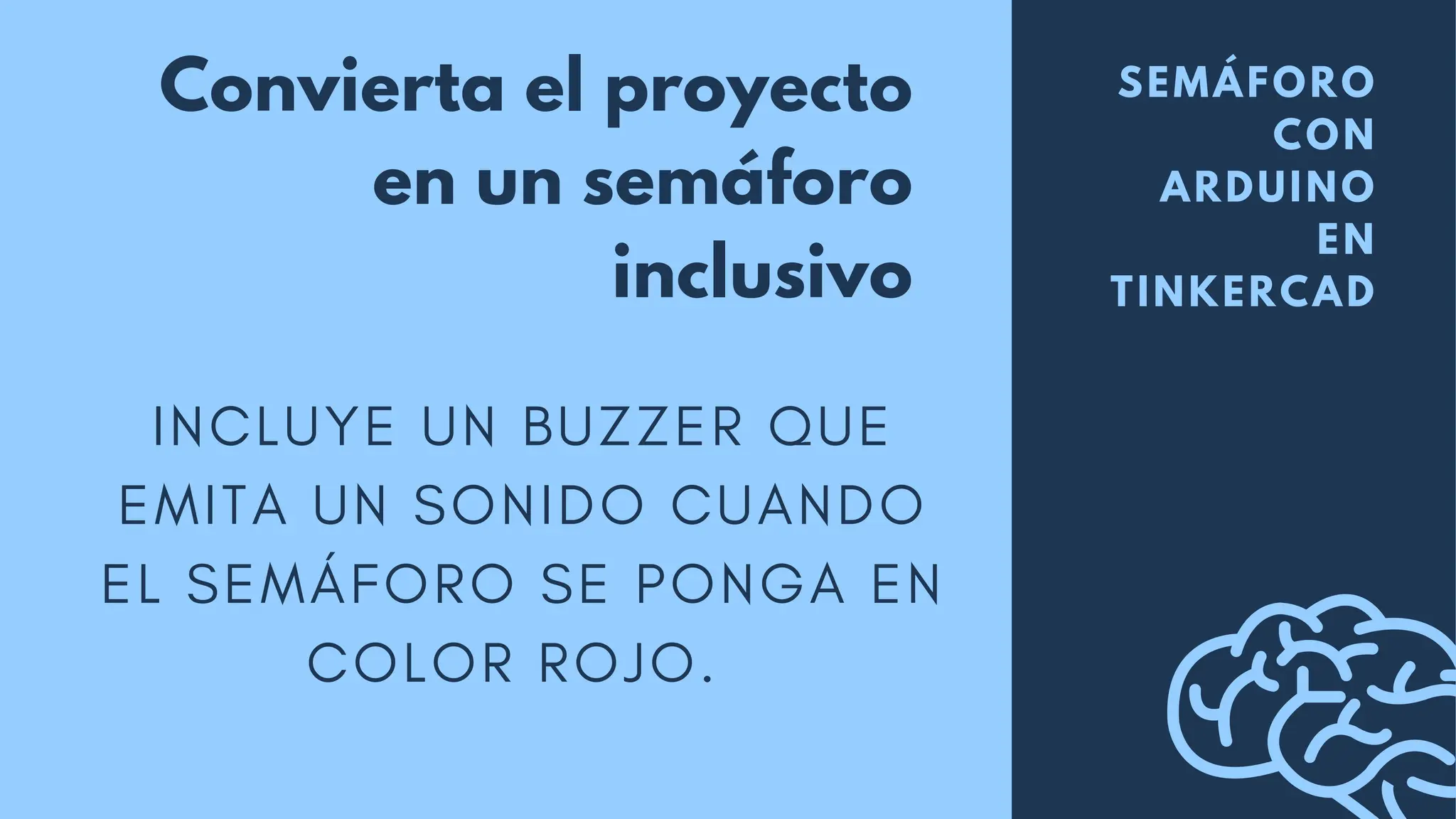 Convierta el proyecto
en un semáforo
inclusivo
INCLUYE UN BUZZER QUE
EMITA UN SONIDO CUANDO
EL SEMÁFORO SE PONGA EN
COLOR ROJO.
SEMÁFORO
CON
ARDUINO
EN
TINKERCAD
 