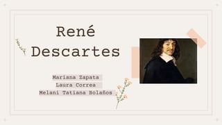 René
Descartes
Mariana Zapata
Laura Correa
Melani Tatiana Bolaños
 