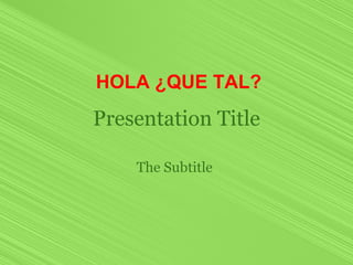 Presentation Title The Subtitle   HOLA ¿QUE TAL? 