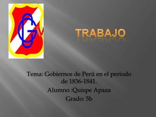 Trabajo Tema: Gobiernos de Perú en el periodo de 1836-1841. Alumno :Quispe Apaza Grado: 5b 