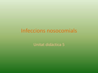 Infeccions nosocomials
Unitat didàctica 5
 