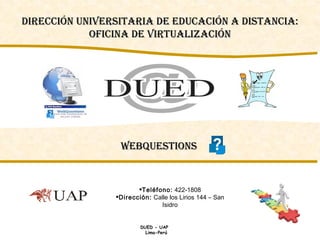 WebQuestions   ,[object Object],[object Object],Dirección Universitaria de Educación a Distancia: Oficina de Virtualización DUED - UAP  Lima-Perú 