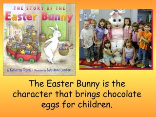 The Easter Bunny is the
character that brings chocolate
      eggs for children.
 
