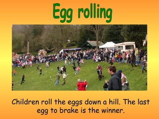 Children roll the eggs down a hill. The last
       egg to brake is the winner.
 