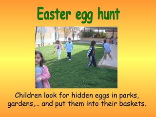 Children look for hidden eggs in parks,
gardens,… and put them into their baskets.
 