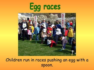 Children run in races pushing an egg with a
                   spoon.
 