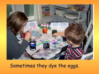 Sometimes they dye the eggs.
 