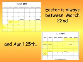 Easter is always
                  between March
                       22nd




and April 25th.
 