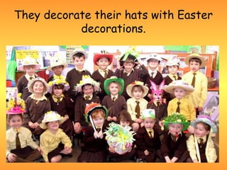 They decorate their hats with Easter
           decorations.
 