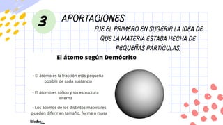 aportaciones
3 fue el primero en sugerir la idea de
que la materia estaba hecha de
pequeñas partículas.
 