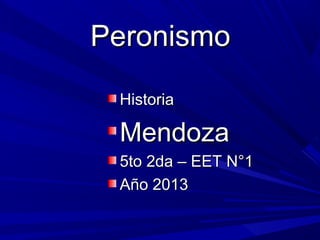 Peronismo
Historia

Mendoza
5to 2da – EET N°1
Año 2013

 