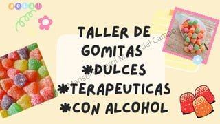 TALLER DE
GOMITAS
*dulces
*terapeuticas
*coN ALCOHOL
H O !
L A
I.Q. Ivonne Marisol Becerril Martin del Campo
 