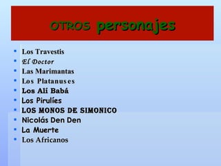 OTROS  personajes Los Travestis El Doctor Las Marimantas Los Platanuses Los Alí Babá Los Pirulíes Los monos de Simonico Nicolás Den Den La Muerte Los Africanos 