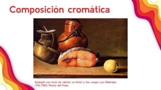 31
Composición cromática
Bodegón con trozo de salmón, un limón y tres vasijas, Luis Meléndez
(1716-1780), Museo del Prado
 