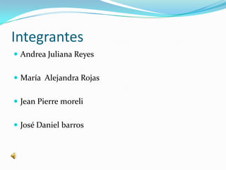 Integrantes Andrea Juliana Reyes María  Alejandra Rojas Jean Pierre moreli José Daniel barros 