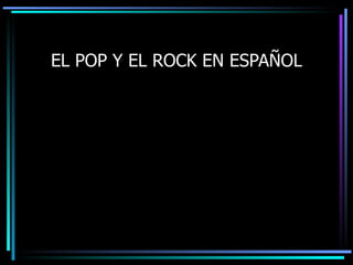 EL POP Y EL ROCK EN ESPAÑOL 