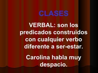 CLASES VERBAL: son los predicados construidos con cualquier verbo diferente a ser-estar. Carolina habla muy despacio.