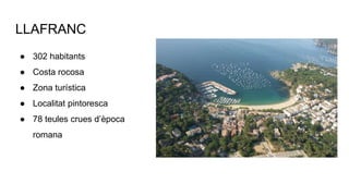 LLAFRANC
● 302 habitants
● Costa rocosa
● Zona turística
● Localitat pintoresca
● 78 teules crues d’època
romana
 