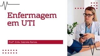 Enfermagem
em UTI
Profª: Enfa. Gabriela Ramos.
 