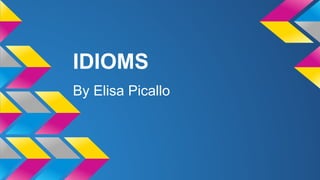 IDIOMS
By Elisa Picallo
 