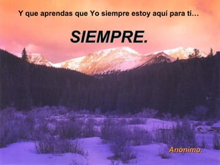 Y que aprendas que Yo siempre estoy aquí para tí… 
SSIIEEMMPPRREE.. 
AAnnóónniimmoo.. 
