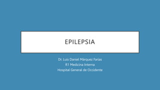 EPILEPSIA
Dr. Luis Daniel Márquez Farías
R1 Medicina Interna
Hospital General de Occidente
 
