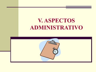 V. ASPECTOS ADMINISTRATIVO 