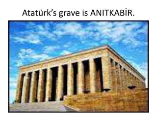 Atatürk’s grave is ANITKABİR.
 