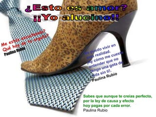 Sabes que aunque te creías perfecto,
por la ley de causa y efecto
hoy pagas por cada error.
Paulina Rubio
 