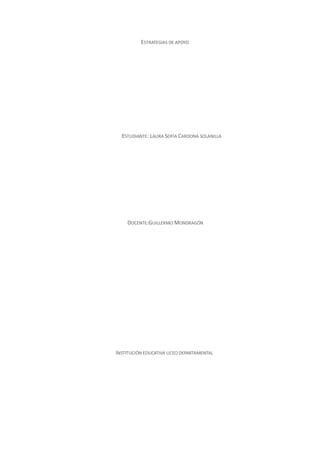 ESTRATEGIAS DE APOYO
ESTUDIANTE: LAURA SOFÍA CARDONA SOLANILLA
DOCENTE:GUILLERMO MONDRAGÓN
INSTITUCIÓN EDUCATIVA LICEO DEPARTAMENTAL
 