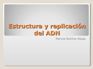 Estructura y replicación del ADN Patricia Ramírez Aliaga 