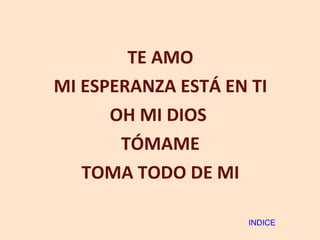 TE AMO MI ESPERANZA ESTÁ EN TI OH MI DIOS  TÓMAME TOMA TODO DE MI INDICE 