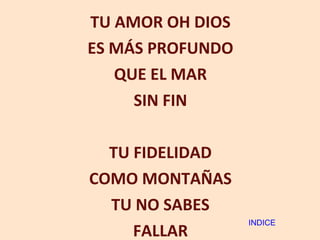 TU AMOR OH DIOS ES MÁS PROFUNDO QUE EL MAR SIN FIN TU FIDELIDAD COMO MONTAÑAS TU NO SABES FALLAR INDICE 