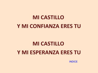 MI CASTILLO  Y MI CONFIANZA ERES TU MI CASTILLO  Y MI ESPERANZA ERES TU INDICE 