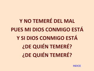 Y NO TEMERÉ DEL MAL PUES MI DIOS CONMIGO ESTÁ Y SI DIOS CONMIGO ESTÁ ¿DE QUIÉN TEMERÉ? ¿DE QUIÉN TEMERÉ? INDICE 