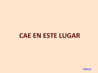 CAE EN ESTE LUGAR INDICE 