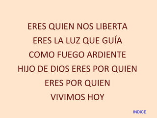 ERES QUIEN NOS LIBERTA ERES LA LUZ QUE GUÍA COMO FUEGO ARDIENTE HIJO DE DIOS ERES POR QUIEN ERES POR QUIEN VIVIMOS HOY INDICE 
