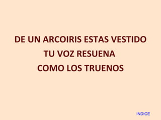 DE UN ARCOIRIS ESTAS VESTIDO TU VOZ RESUENA  COMO LOS TRUENOS INDICE 