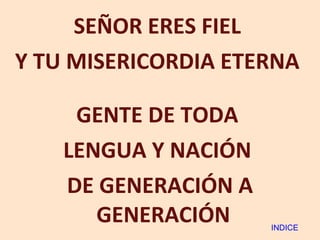SEÑOR ERES FIEL  Y TU MISERICORDIA ETERNA  GENTE DE TODA  LENGUA Y NACIÓN  DE GENERACIÓN A GENERACIÓN  INDICE 